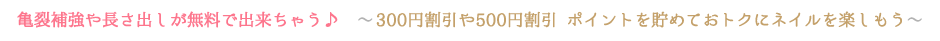 亀裂補強や長さ出しが無料で出来ちゃう♪　～300円割引や500円割引 ポイントを貯めておトクにネイルを楽しもう～